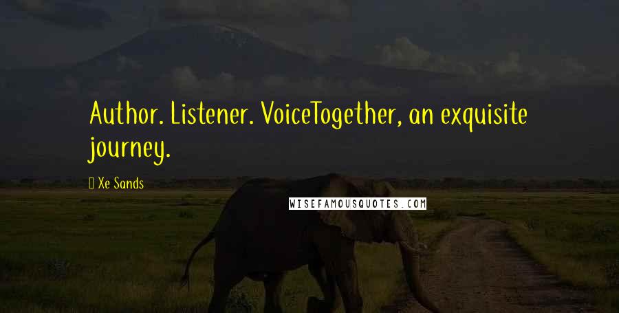 Xe Sands Quotes: Author. Listener. VoiceTogether, an exquisite journey.