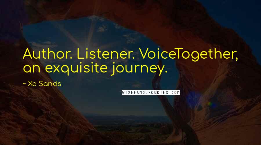 Xe Sands Quotes: Author. Listener. VoiceTogether, an exquisite journey.