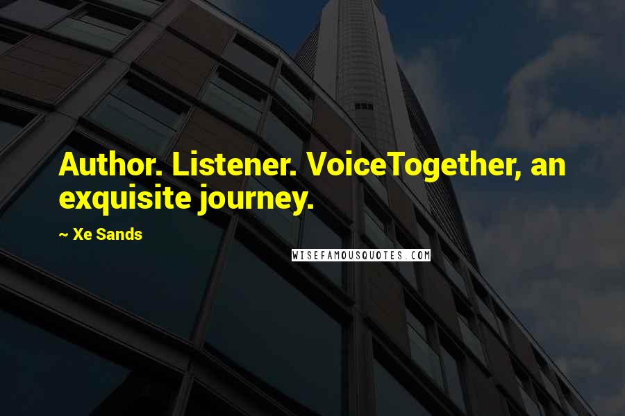 Xe Sands Quotes: Author. Listener. VoiceTogether, an exquisite journey.