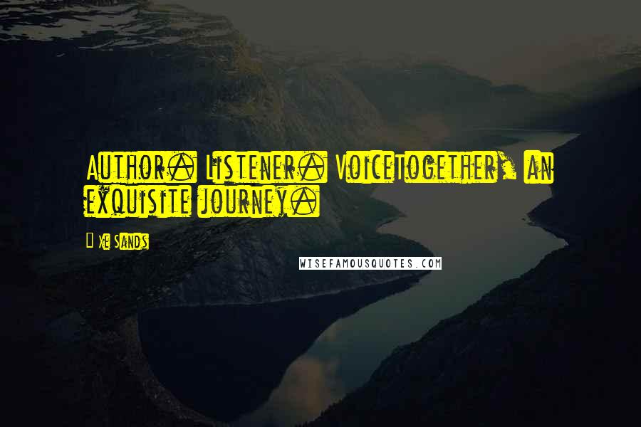 Xe Sands Quotes: Author. Listener. VoiceTogether, an exquisite journey.