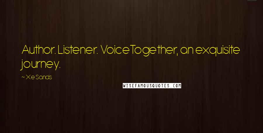 Xe Sands Quotes: Author. Listener. VoiceTogether, an exquisite journey.