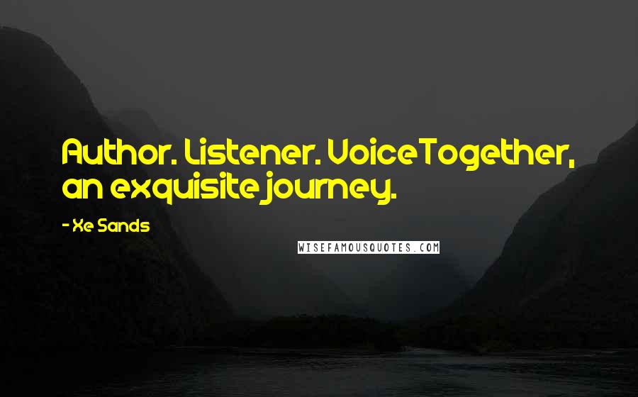 Xe Sands Quotes: Author. Listener. VoiceTogether, an exquisite journey.