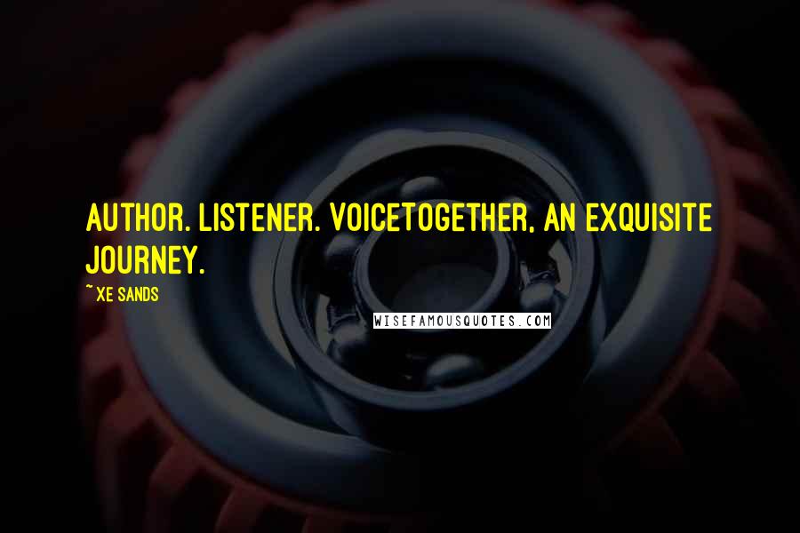 Xe Sands Quotes: Author. Listener. VoiceTogether, an exquisite journey.