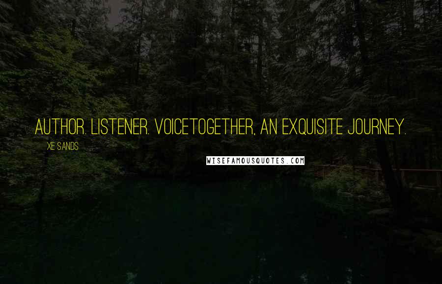 Xe Sands Quotes: Author. Listener. VoiceTogether, an exquisite journey.