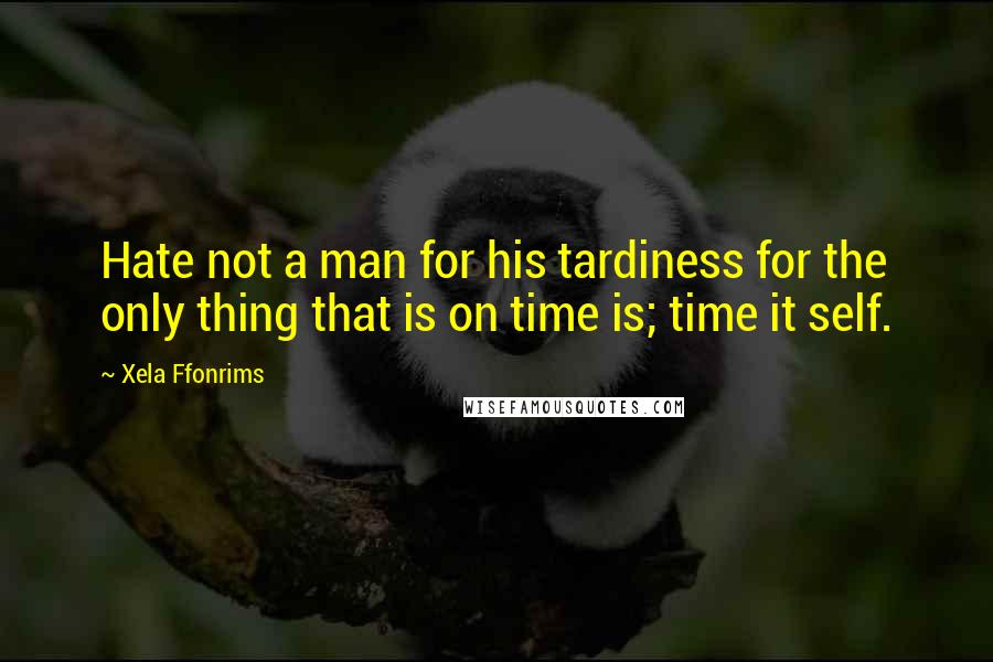 Xela Ffonrims Quotes: Hate not a man for his tardiness for the only thing that is on time is; time it self.