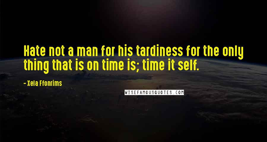 Xela Ffonrims Quotes: Hate not a man for his tardiness for the only thing that is on time is; time it self.