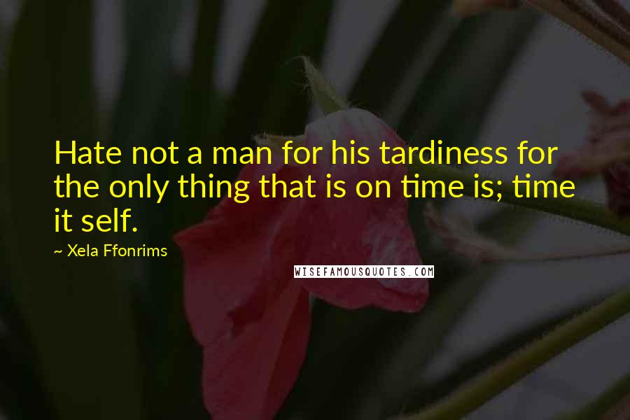 Xela Ffonrims Quotes: Hate not a man for his tardiness for the only thing that is on time is; time it self.