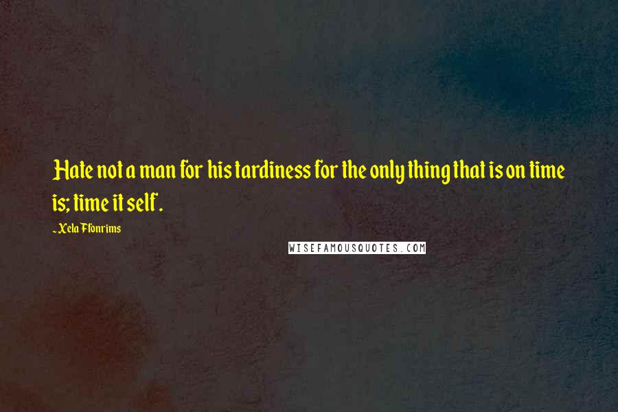 Xela Ffonrims Quotes: Hate not a man for his tardiness for the only thing that is on time is; time it self.