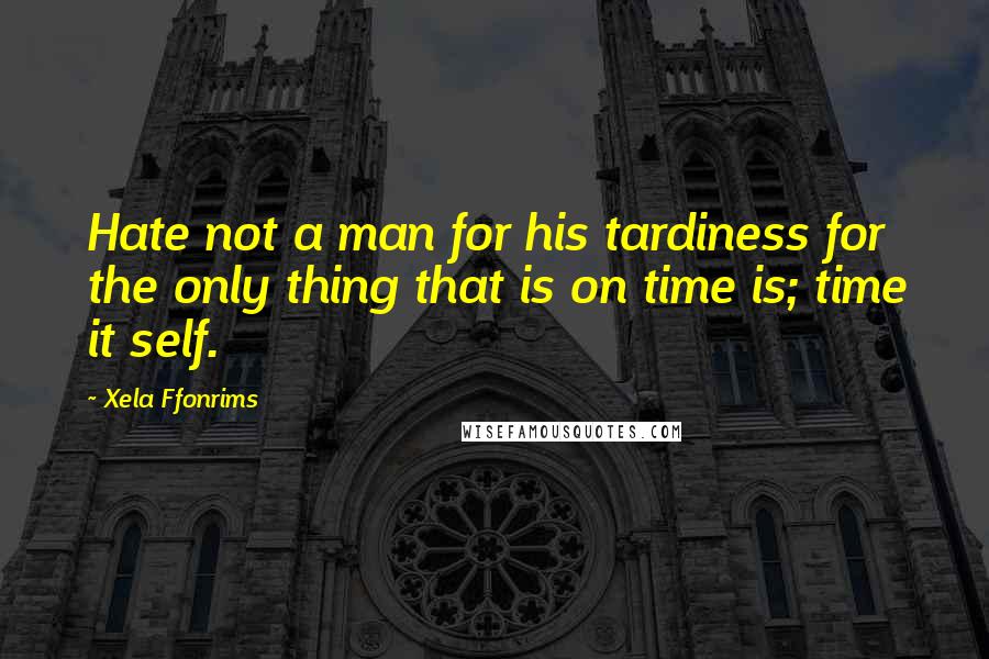 Xela Ffonrims Quotes: Hate not a man for his tardiness for the only thing that is on time is; time it self.