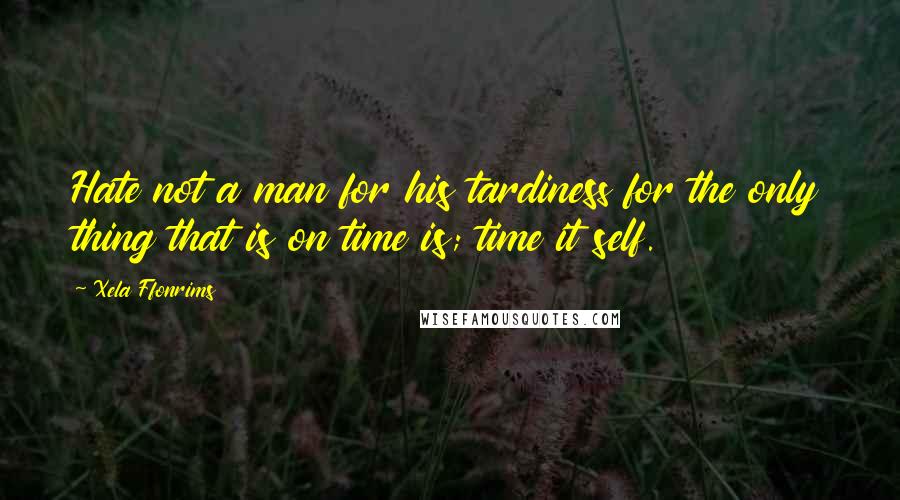 Xela Ffonrims Quotes: Hate not a man for his tardiness for the only thing that is on time is; time it self.