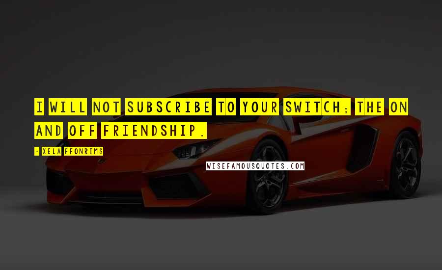 Xela Ffonrims Quotes: I will not subscribe to your switch; the on and off friendship.