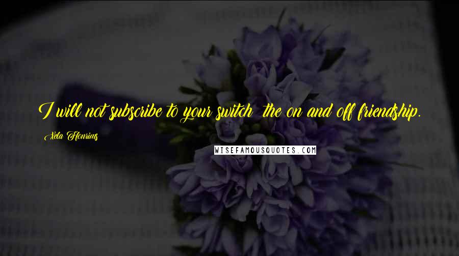 Xela Ffonrims Quotes: I will not subscribe to your switch; the on and off friendship.