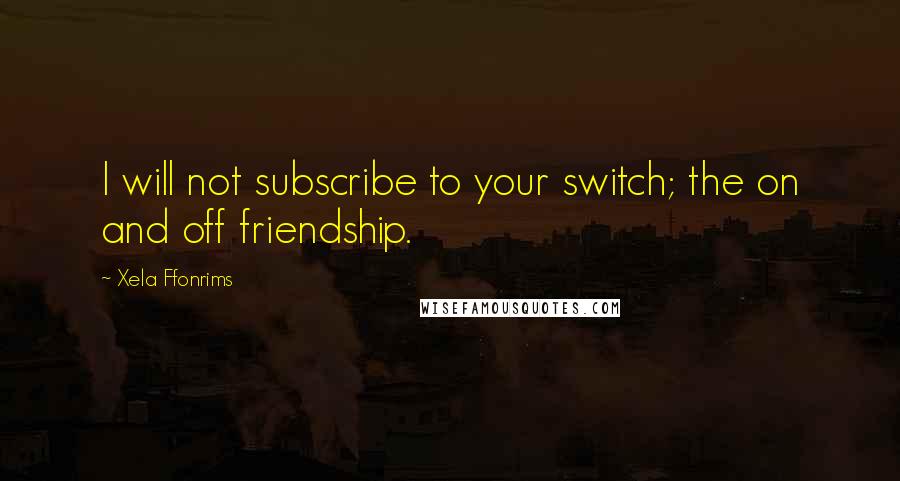 Xela Ffonrims Quotes: I will not subscribe to your switch; the on and off friendship.