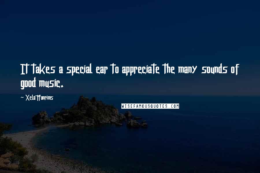 Xela Ffonrims Quotes: It takes a special ear to appreciate the many sounds of good music.