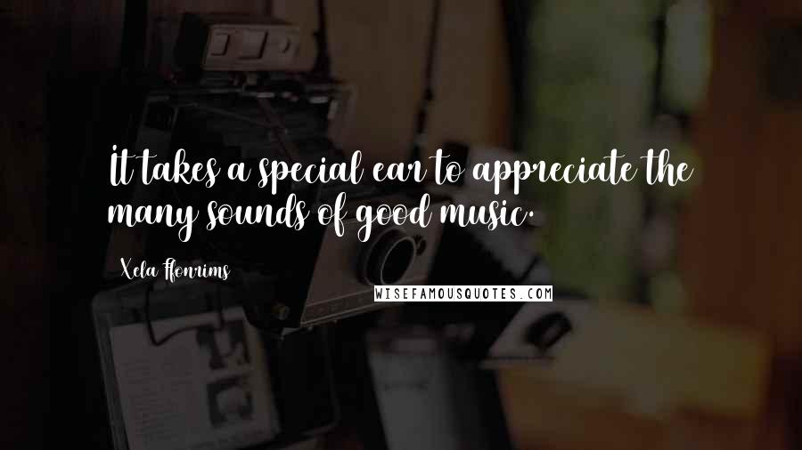 Xela Ffonrims Quotes: It takes a special ear to appreciate the many sounds of good music.