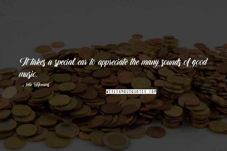 Xela Ffonrims Quotes: It takes a special ear to appreciate the many sounds of good music.