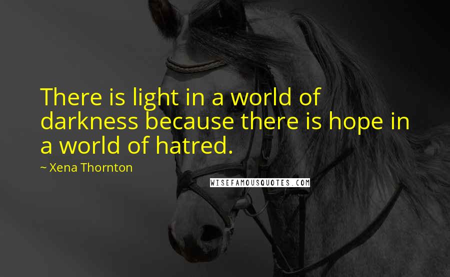 Xena Thornton Quotes: There is light in a world of darkness because there is hope in a world of hatred.