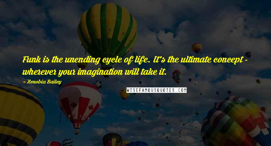 Xenobia Bailey Quotes: Funk is the unending cycle of life. It's the ultimate concept - wherever your imagination will take it.