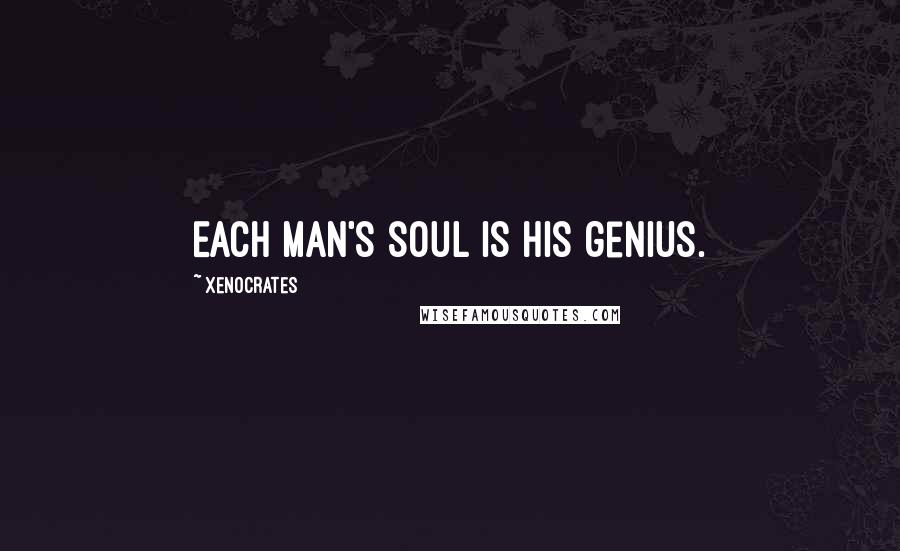 Xenocrates Quotes: Each man's soul is his genius.