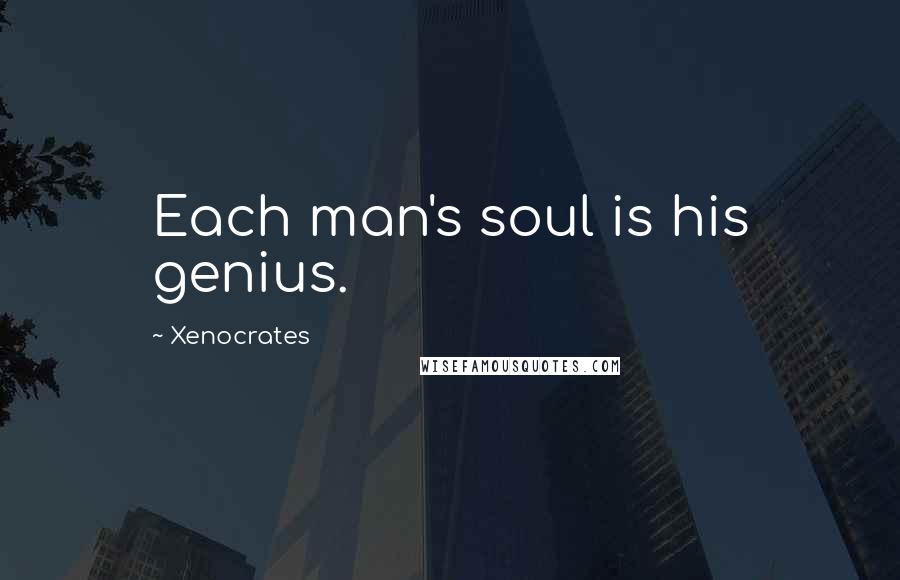 Xenocrates Quotes: Each man's soul is his genius.