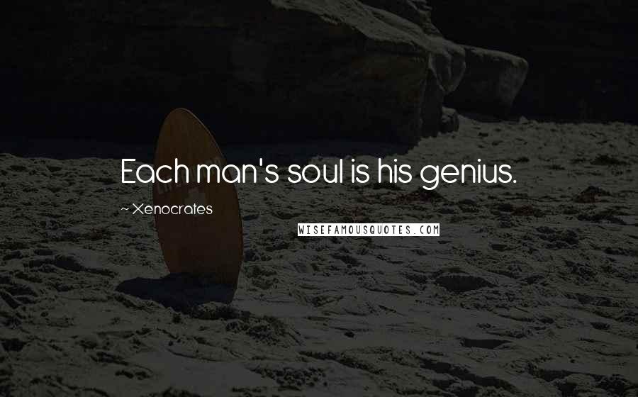 Xenocrates Quotes: Each man's soul is his genius.