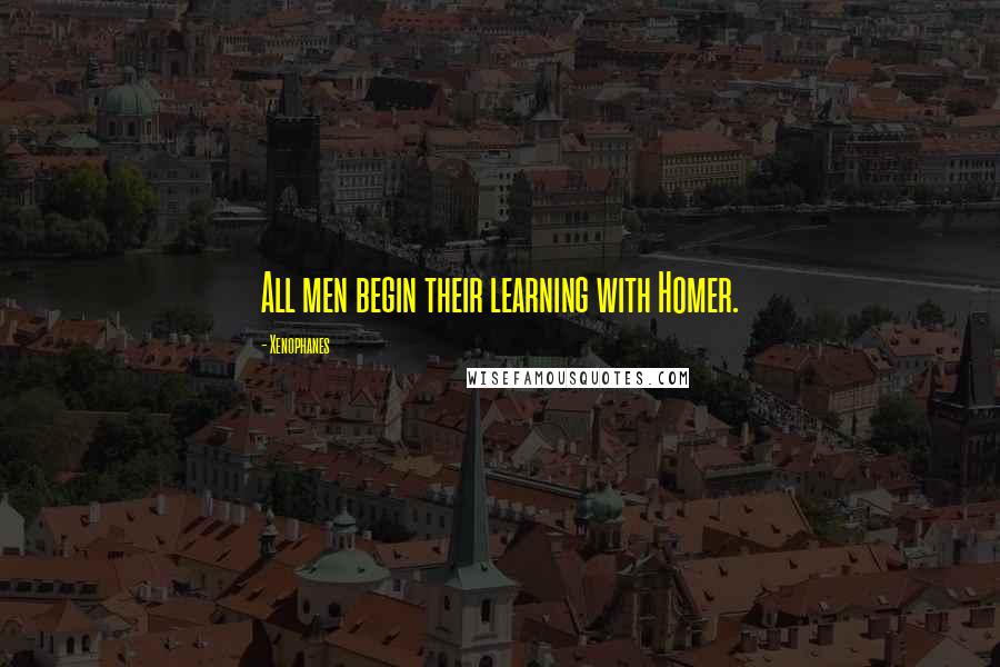 Xenophanes Quotes: All men begin their learning with Homer.