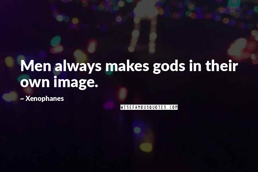 Xenophanes Quotes: Men always makes gods in their own image.