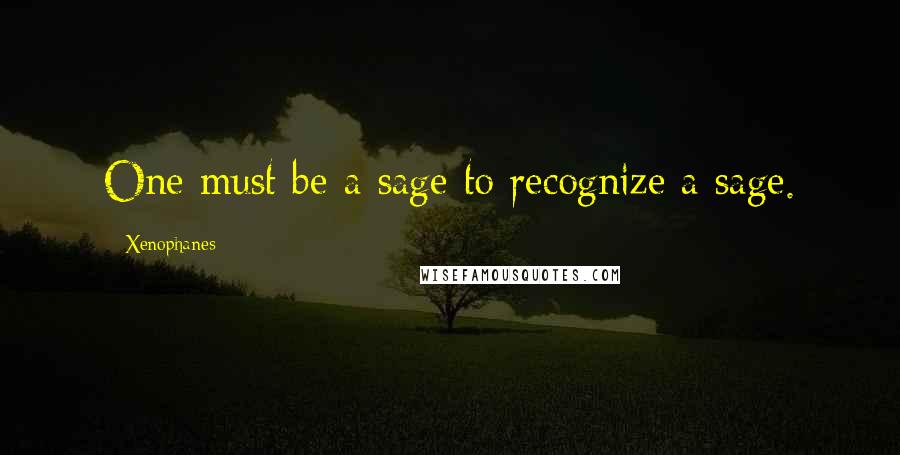 Xenophanes Quotes: One must be a sage to recognize a sage.