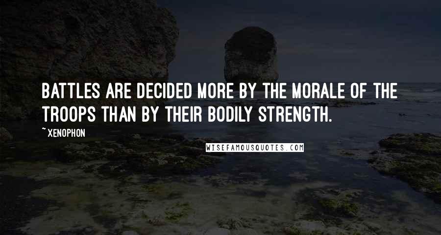 Xenophon Quotes: Battles are decided more by the morale of the troops than by their bodily strength.