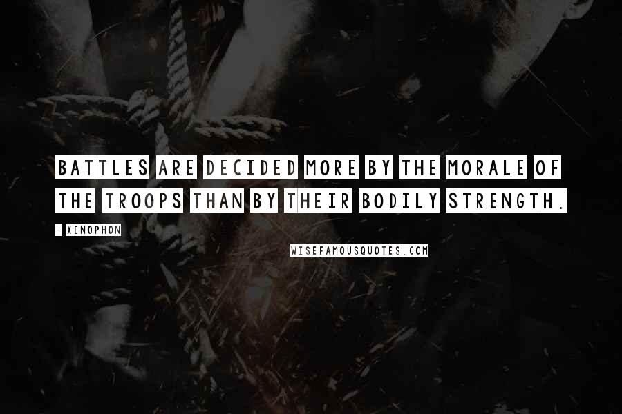 Xenophon Quotes: Battles are decided more by the morale of the troops than by their bodily strength.