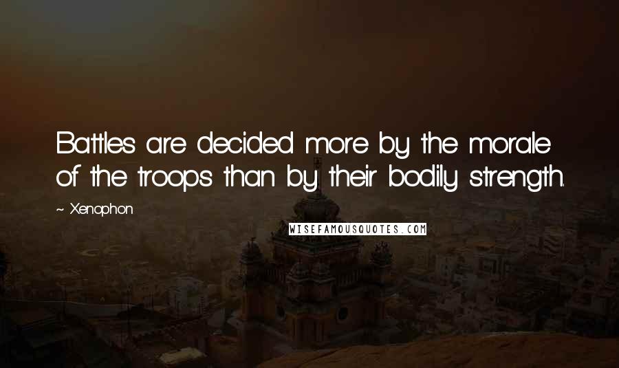 Xenophon Quotes: Battles are decided more by the morale of the troops than by their bodily strength.
