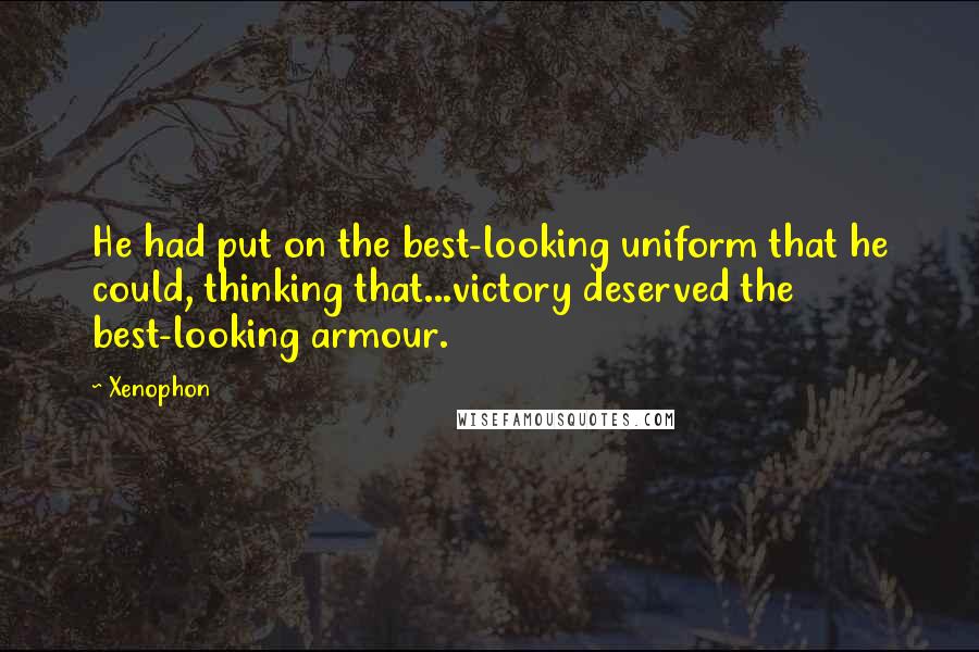 Xenophon Quotes: He had put on the best-looking uniform that he could, thinking that...victory deserved the best-looking armour.