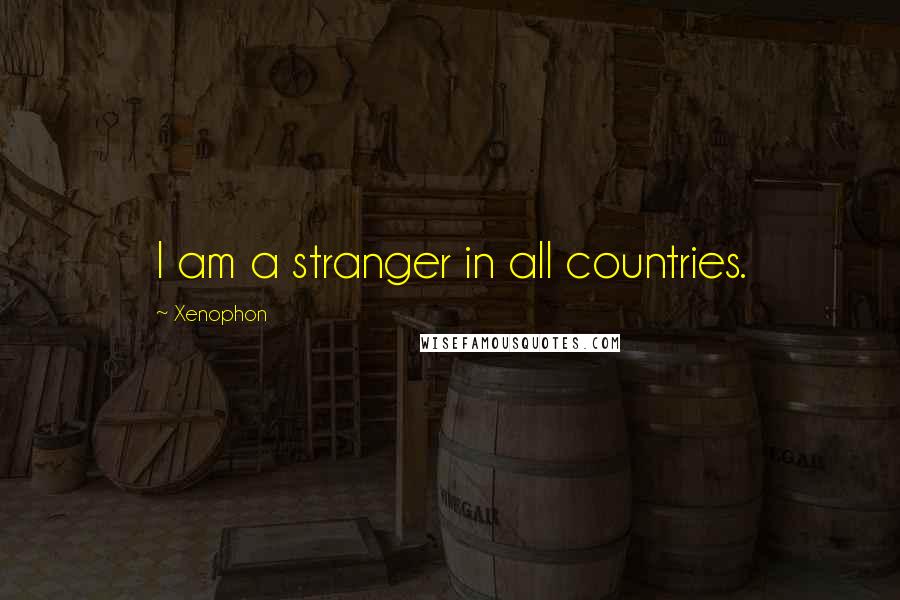 Xenophon Quotes: I am a stranger in all countries.