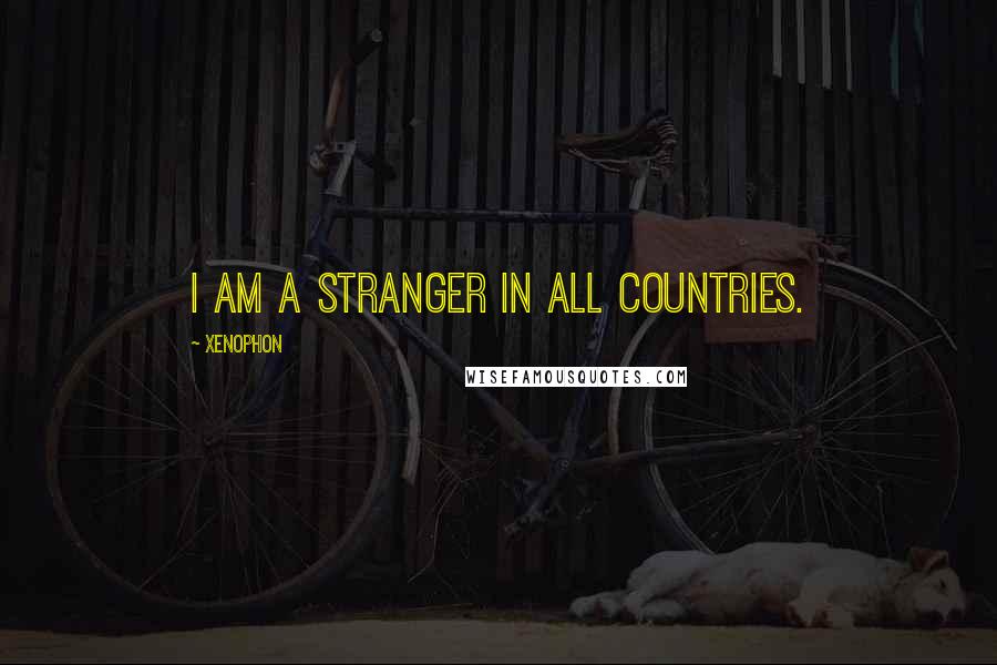 Xenophon Quotes: I am a stranger in all countries.