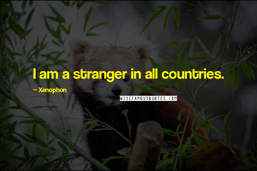 Xenophon Quotes: I am a stranger in all countries.