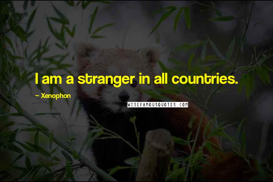 Xenophon Quotes: I am a stranger in all countries.