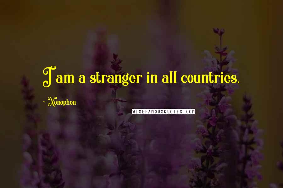 Xenophon Quotes: I am a stranger in all countries.