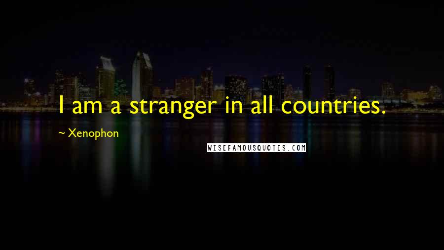 Xenophon Quotes: I am a stranger in all countries.