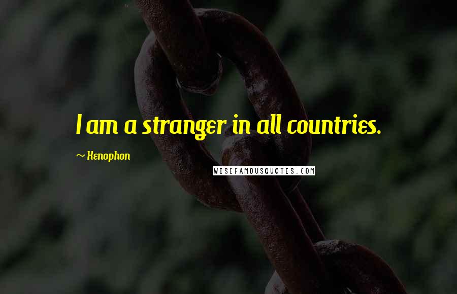 Xenophon Quotes: I am a stranger in all countries.