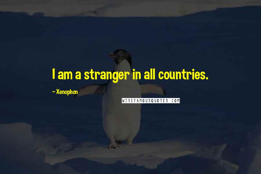 Xenophon Quotes: I am a stranger in all countries.