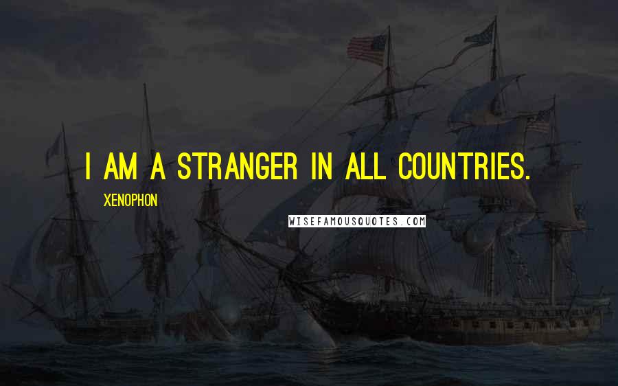 Xenophon Quotes: I am a stranger in all countries.