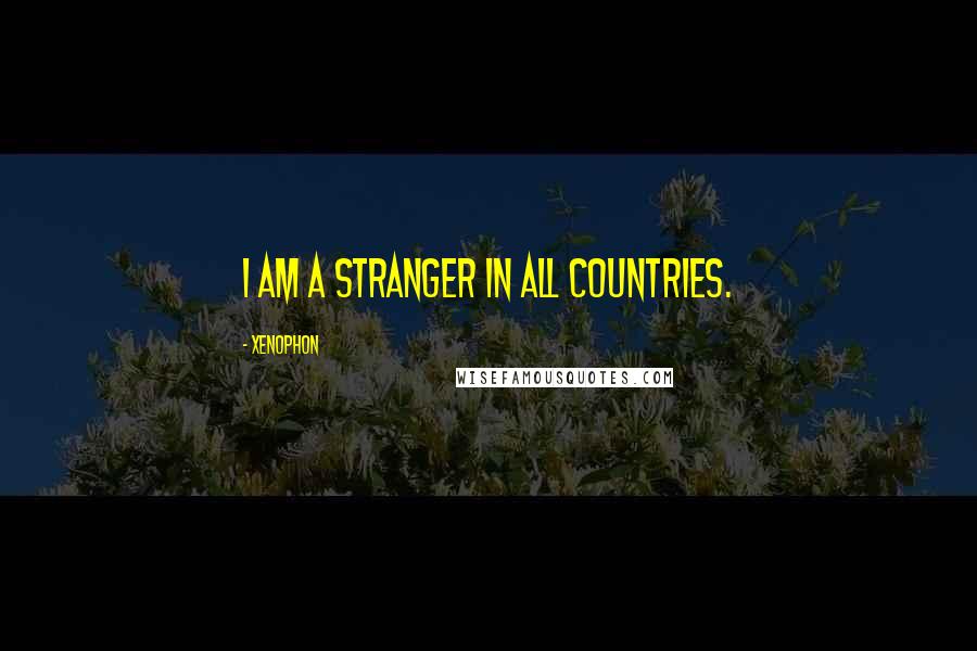 Xenophon Quotes: I am a stranger in all countries.