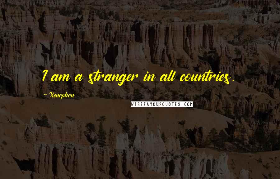 Xenophon Quotes: I am a stranger in all countries.