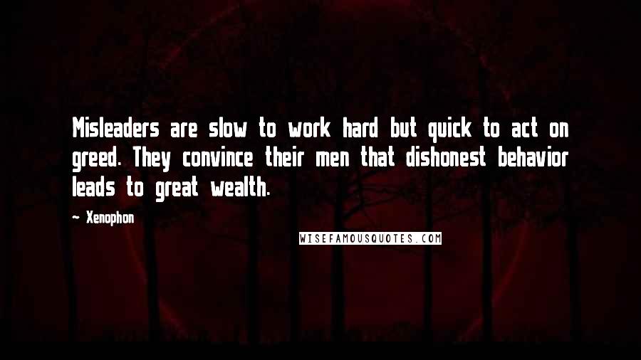 Xenophon Quotes: Misleaders are slow to work hard but quick to act on greed. They convince their men that dishonest behavior leads to great wealth.