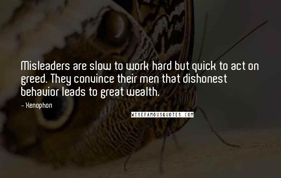 Xenophon Quotes: Misleaders are slow to work hard but quick to act on greed. They convince their men that dishonest behavior leads to great wealth.