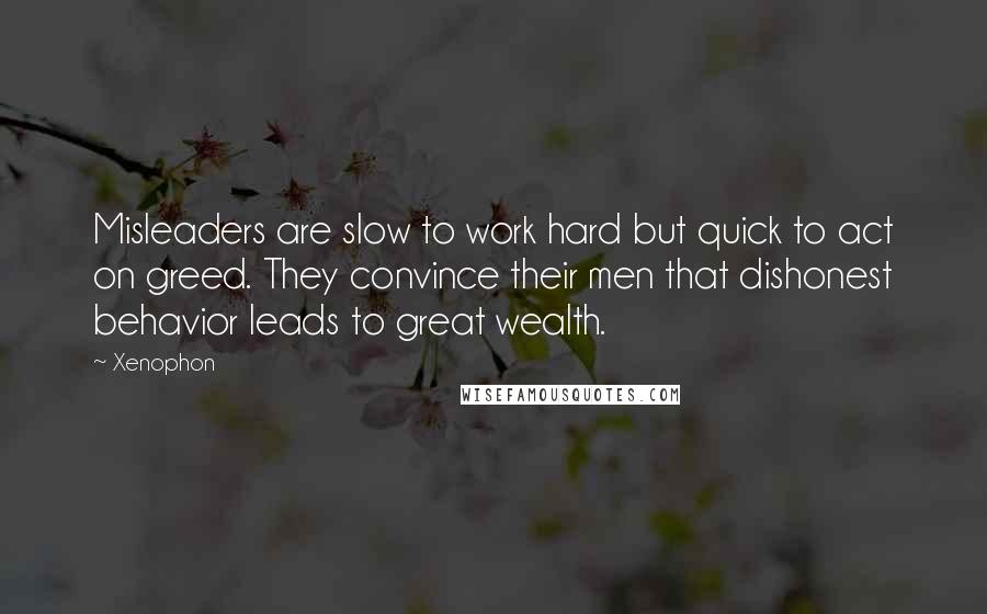 Xenophon Quotes: Misleaders are slow to work hard but quick to act on greed. They convince their men that dishonest behavior leads to great wealth.