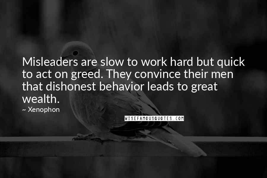 Xenophon Quotes: Misleaders are slow to work hard but quick to act on greed. They convince their men that dishonest behavior leads to great wealth.