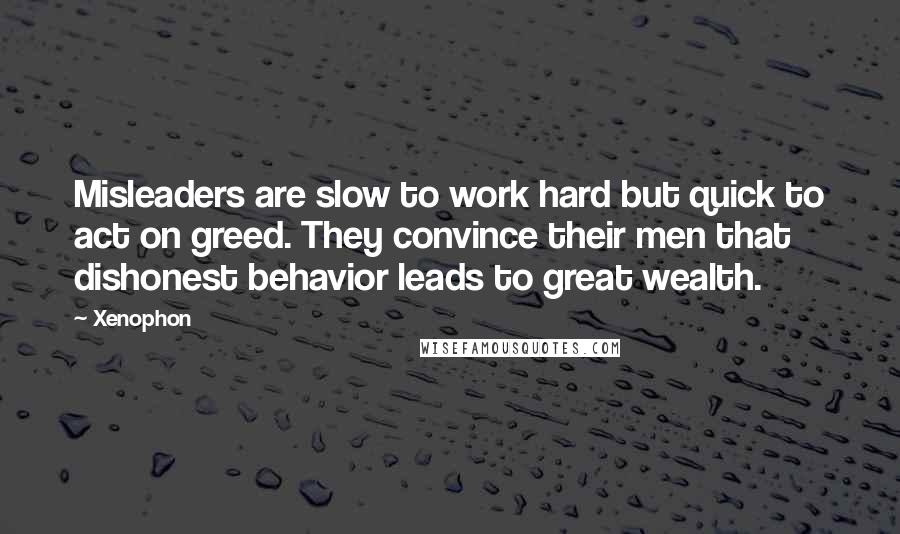 Xenophon Quotes: Misleaders are slow to work hard but quick to act on greed. They convince their men that dishonest behavior leads to great wealth.