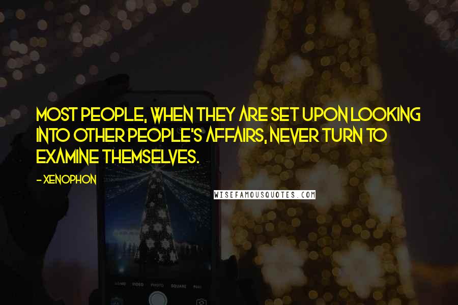 Xenophon Quotes: Most people, when they are set upon looking into other people's affairs, never turn to examine themselves.