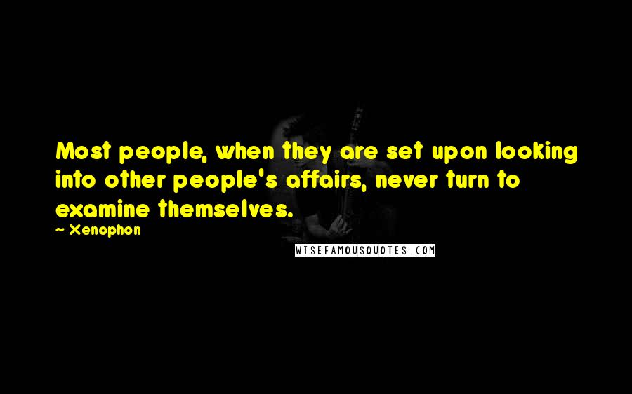 Xenophon Quotes: Most people, when they are set upon looking into other people's affairs, never turn to examine themselves.